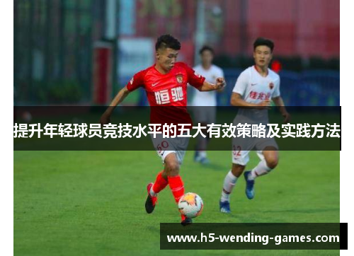 提升年轻球员竞技水平的五大有效策略及实践方法