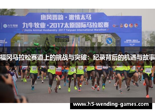 福冈马拉松赛道上的挑战与突破：纪录背后的机遇与故事