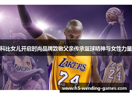 科比女儿开启时尚品牌致敬父亲传承篮球精神与女性力量