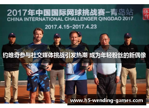 约维奇参与社交媒体挑战引发热潮 成为年轻粉丝的新偶像