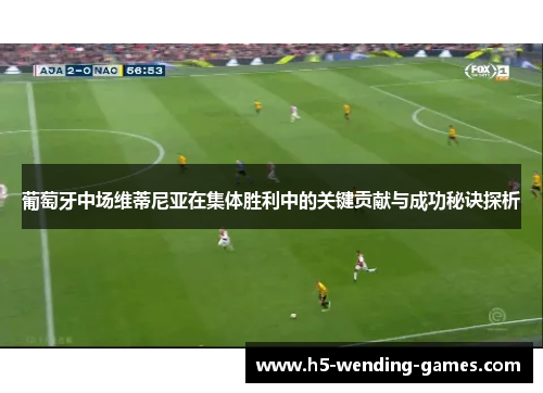葡萄牙中场维蒂尼亚在集体胜利中的关键贡献与成功秘诀探析