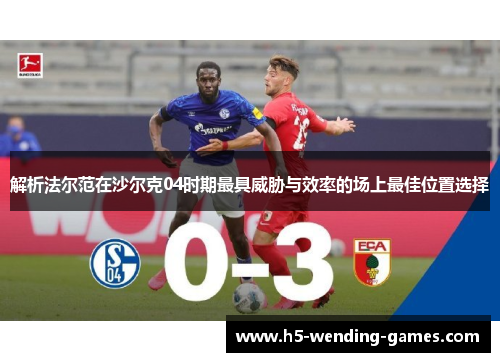 解析法尔范在沙尔克04时期最具威胁与效率的场上最佳位置选择