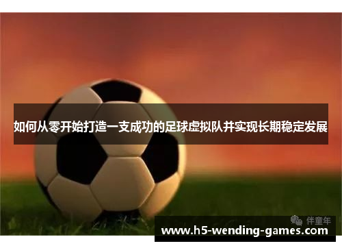 如何从零开始打造一支成功的足球虚拟队并实现长期稳定发展