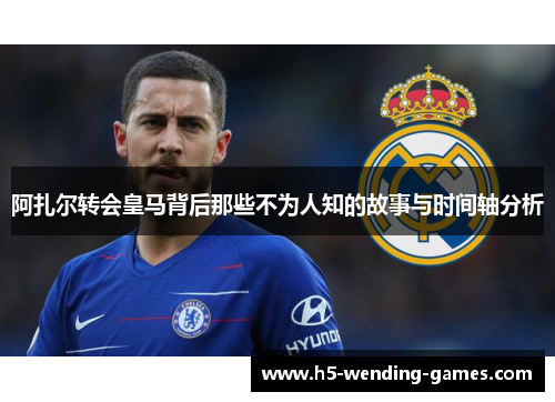 阿扎尔转会皇马背后那些不为人知的故事与时间轴分析