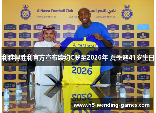 利雅得胜利官方宣布续约C罗至2026年 夏季迎41岁生日