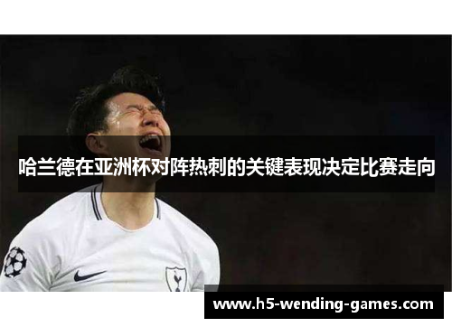 哈兰德在亚洲杯对阵热刺的关键表现决定比赛走向
